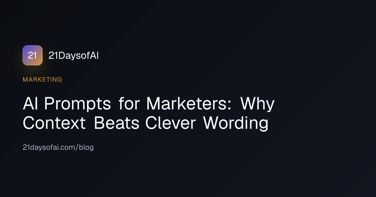 AI Prompts for Marketers: Why Context Beats Clever Wording
